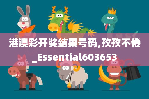 港澳彩开奖结果号码,孜孜不倦_Essential603653