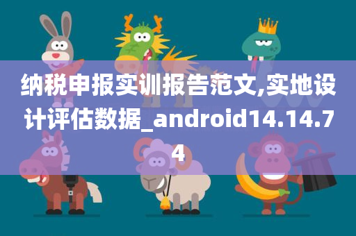 纳税申报实训报告范文,实地设计评估数据_android14.14.74