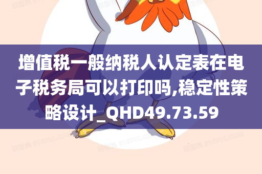 增值税一般纳税人认定表在电子税务局可以打印吗,稳定性策略设计_QHD49.73.59