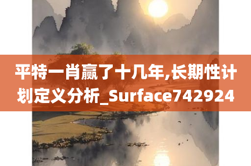 平特一肖赢了十几年,长期性计划定义分析_Surface742924