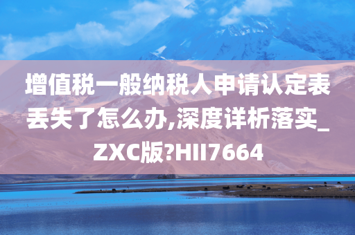 增值税一般纳税人申请认定表丢失了怎么办,深度详析落实_ZXC版?HII7664