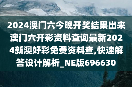 2024澳门六今晚开奖结果出来澳门六开彩资料查询最新2024新澳好彩免费资料查,快速解答设计解析_NE版696630