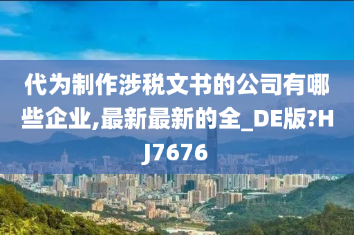 代为制作涉税文书的公司有哪些企业,最新最新的全_DE版?HJ7676