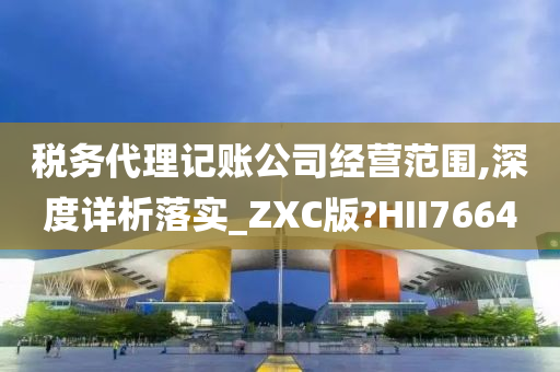 税务代理记账公司经营范围,深度详析落实_ZXC版?HII7664