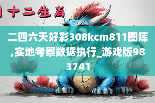 二四六天好彩308kcm811图库,实地考察数据执行_游戏版983741