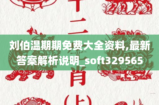 刘伯温期期免费大全资料,最新答案解析说明_soft329565