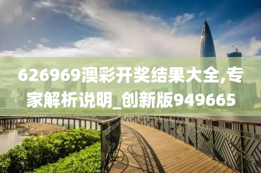 626969澳彩开奖结果大全,专家解析说明_创新版949665