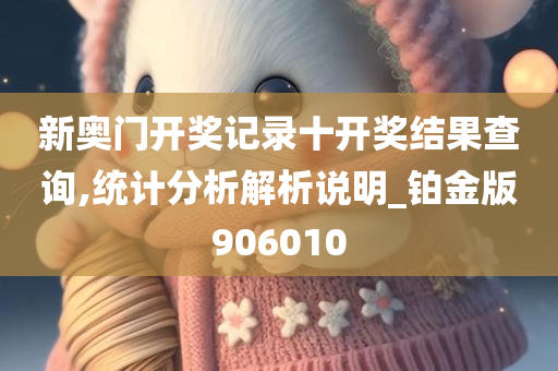 新奥门开奖记录十开奖结果查询,统计分析解析说明_铂金版906010