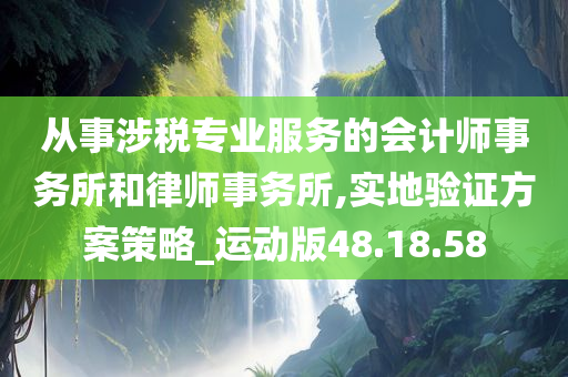 从事涉税专业服务的会计师事务所和律师事务所,实地验证方案策略_运动版48.18.58