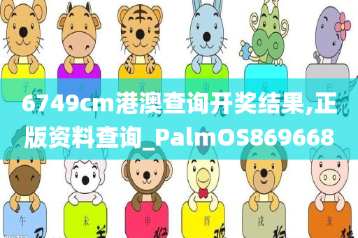 6749cm港澳查询开奖结果,正版资料查询_PalmOS869668