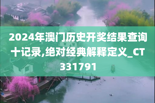 2024年澳门历史开奖结果查询十记录,绝对经典解释定义_CT331791