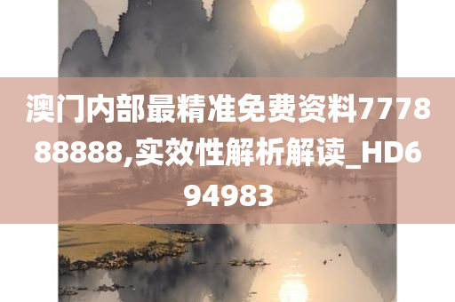 澳门内部最精准免费资料777888888,实效性解析解读_HD694983