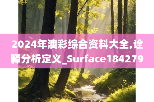 2024年澳彩综合资料大全,诠释分析定义_Surface184279