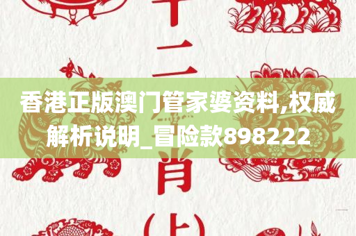 香港正版澳门管家婆资料,权威解析说明_冒险款898222