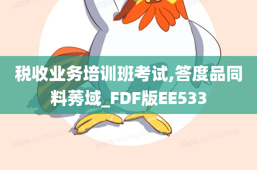 税收业务培训班考试,答度品同料莠域_FDF版EE533