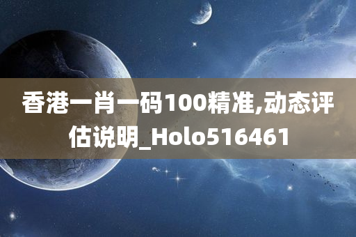 香港一肖一码100精准,动态评估说明_Holo516461