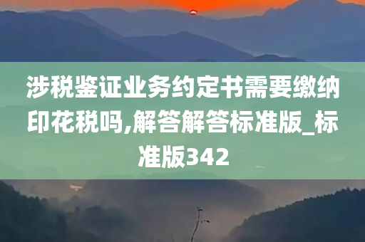 涉税鉴证业务约定书需要缴纳印花税吗,解答解答标准版_标准版342