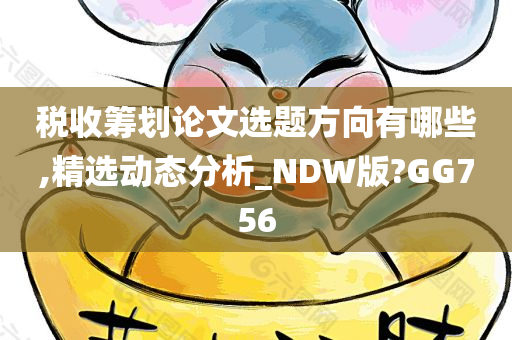 税收筹划论文选题方向有哪些,精选动态分析_NDW版?GG756