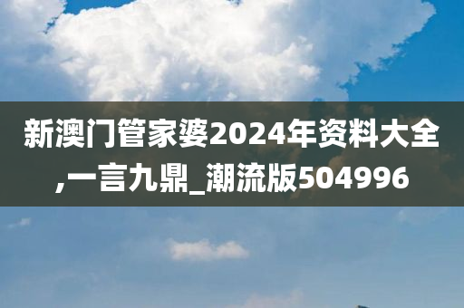 新澳门管家婆2024年资料大全,一言九鼎_潮流版504996