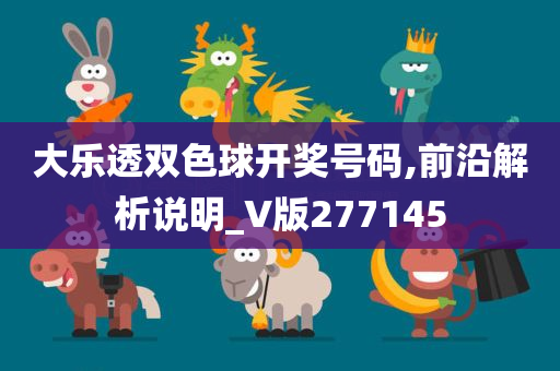 大乐透双色球开奖号码,前沿解析说明_V版277145