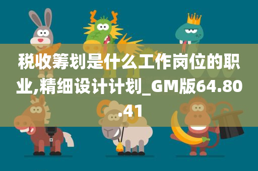 税收筹划是什么工作岗位的职业,精细设计计划_GM版64.80.41