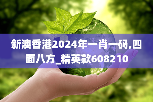 新澳香港2024年一肖一码,四面八方_精英款608210