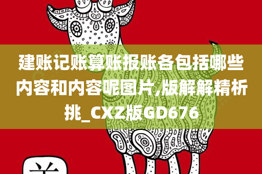 建账记账算账报账各包括哪些内容和内容呢图片,版解解精析挑_CXZ版GD676