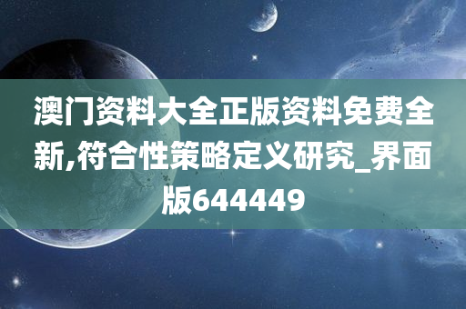 澳门资料大全正版资料免费全新,符合性策略定义研究_界面版644449