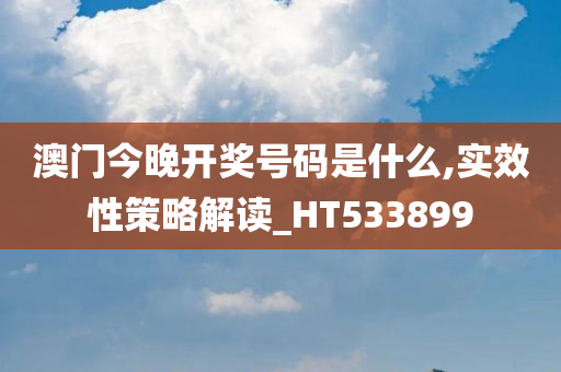 澳门今晚开奖号码是什么,实效性策略解读_HT533899