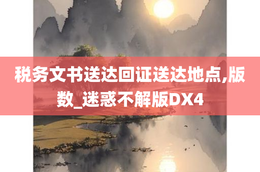 税务文书送达回证送达地点,版数_迷惑不解版DX4