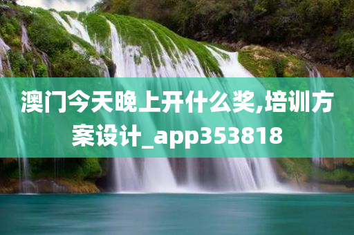 澳门今天晚上开什么奖,培训方案设计_app353818