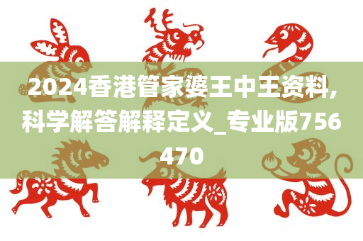 2024香港管家婆王中王资料,科学解答解释定义_专业版756470