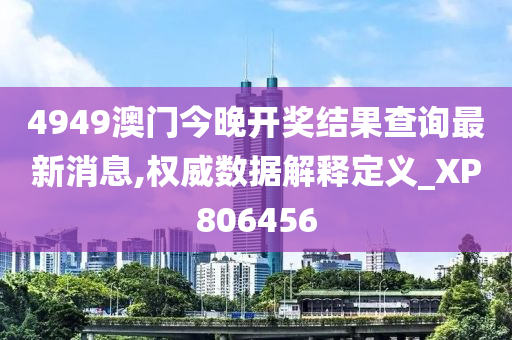 4949澳门今晚开奖结果查询最新消息,权威数据解释定义_XP806456