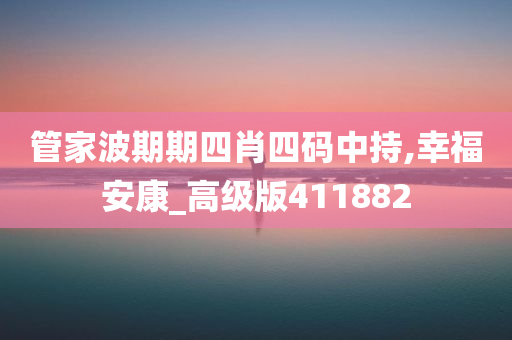 管家波期期四肖四码中持,幸福安康_高级版411882