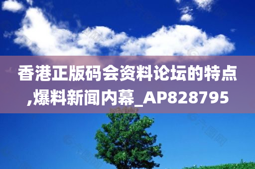 香港正版码会资料论坛的特点,爆料新闻内幕_AP828795