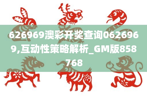 626969澳彩开奖查询0626969,互动性策略解析_GM版858768