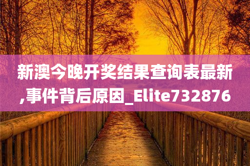 新澳今晚开奖结果查询表最新,事件背后原因_Elite732876