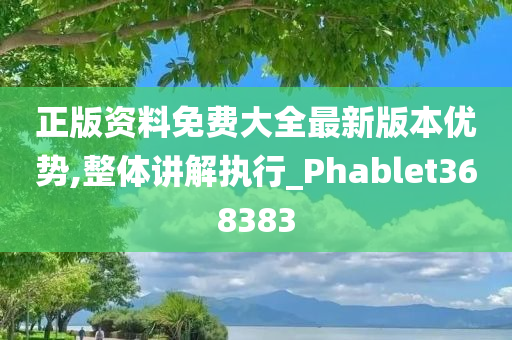 正版资料免费大全最新版本优势,整体讲解执行_Phablet368383