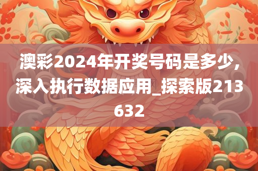 澳彩2024年开奖号码是多少,深入执行数据应用_探索版213632