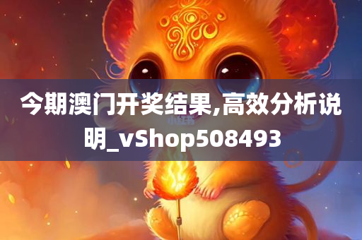 今期澳门开奖结果,高效分析说明_vShop508493