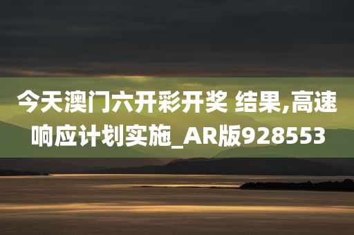 今天澳门六开彩开奖 结果,高速响应计划实施_AR版928553