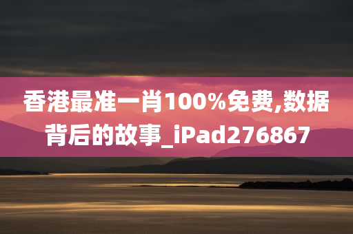 香港最准一肖100%免费,数据背后的故事_iPad276867