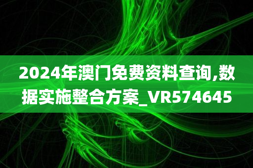 2024年澳门免费资料查询,数据实施整合方案_VR574645