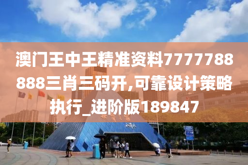 澳门王中王精准资料7777788888三肖三码开,可靠设计策略执行_进阶版189847