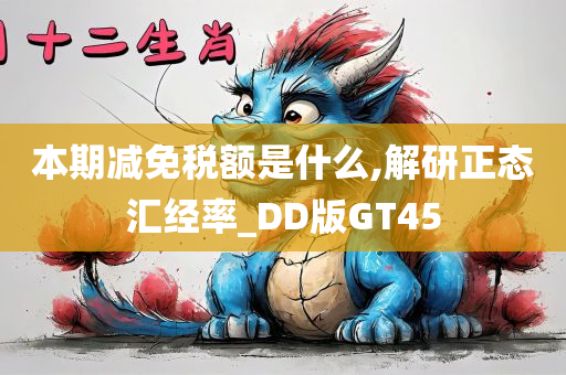 本期减免税额是什么,解研正态汇经率_DD版GT45