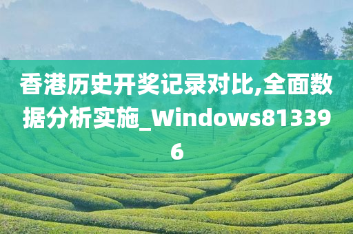 香港历史开奖记录对比,全面数据分析实施_Windows813396