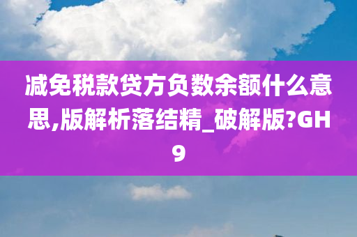 减免税款贷方负数余额什么意思,版解析落结精_破解版?GH9