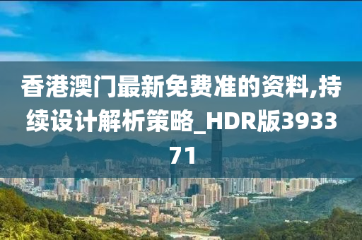 香港澳门最新免费准的资料,持续设计解析策略_HDR版393371