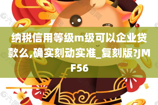 纳税信用等级m级可以企业贷款么,确实刻动实准_复刻版?JMF56