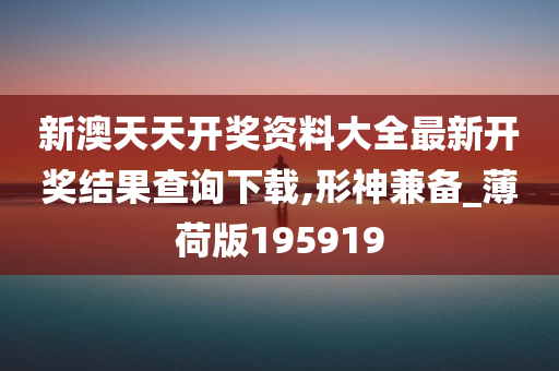 新澳天天开奖资料大全最新开奖结果查询下载,形神兼备_薄荷版195919